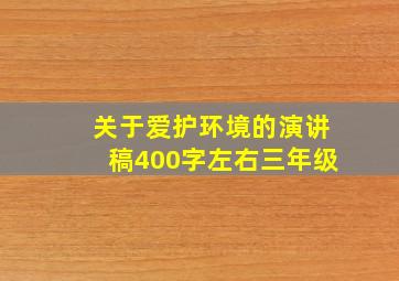 关于爱护环境的演讲稿400字左右三年级