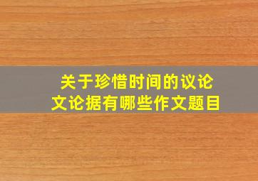 关于珍惜时间的议论文论据有哪些作文题目