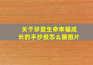 关于珍爱生命幸福成长的手抄报怎么画图片