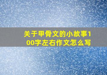 关于甲骨文的小故事100字左右作文怎么写