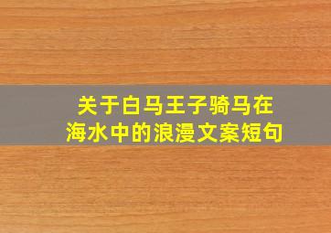 关于白马王子骑马在海水中的浪漫文案短句