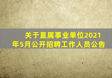 关于直属事业单位2021年5月公开招聘工作人员公告