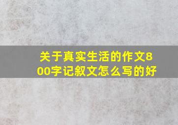 关于真实生活的作文800字记叙文怎么写的好