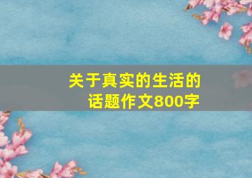 关于真实的生活的话题作文800字