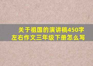 关于祖国的演讲稿450字左右作文三年级下册怎么写