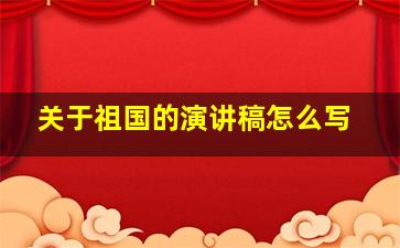 关于祖国的演讲稿怎么写