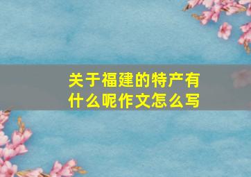 关于福建的特产有什么呢作文怎么写