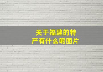 关于福建的特产有什么呢图片