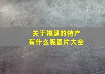 关于福建的特产有什么呢图片大全