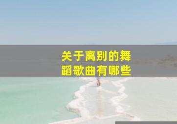 关于离别的舞蹈歌曲有哪些