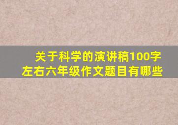 关于科学的演讲稿100字左右六年级作文题目有哪些