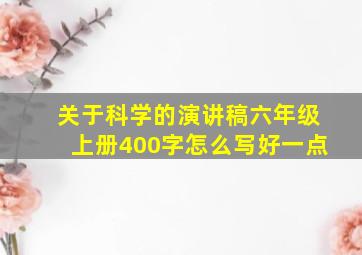 关于科学的演讲稿六年级上册400字怎么写好一点