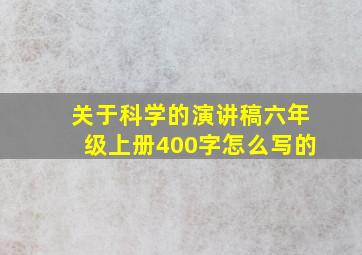 关于科学的演讲稿六年级上册400字怎么写的