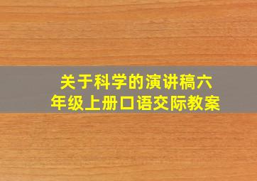 关于科学的演讲稿六年级上册口语交际教案