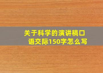 关于科学的演讲稿口语交际150字怎么写