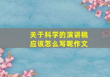 关于科学的演讲稿应该怎么写呢作文