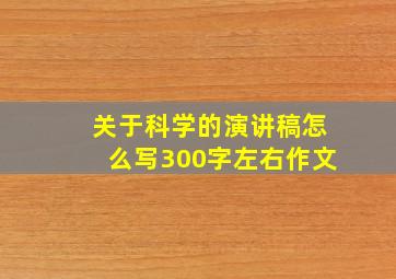 关于科学的演讲稿怎么写300字左右作文