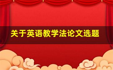 关于英语教学法论文选题