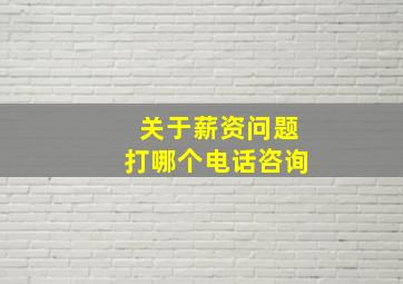 关于薪资问题打哪个电话咨询