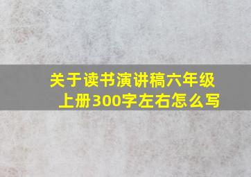 关于读书演讲稿六年级上册300字左右怎么写