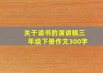 关于读书的演讲稿三年级下册作文300字