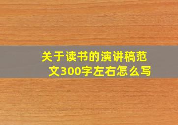 关于读书的演讲稿范文300字左右怎么写