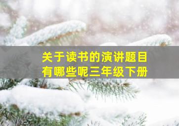 关于读书的演讲题目有哪些呢三年级下册