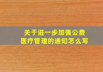 关于进一步加强公费医疗管理的通知怎么写