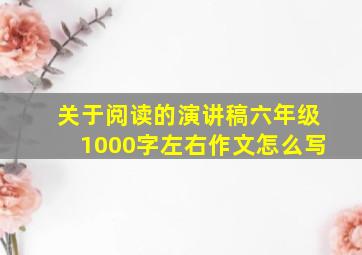 关于阅读的演讲稿六年级1000字左右作文怎么写