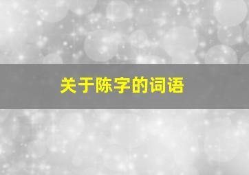 关于陈字的词语