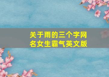 关于雨的三个字网名女生霸气英文版