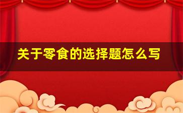 关于零食的选择题怎么写