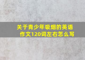 关于青少年吸烟的英语作文120词左右怎么写