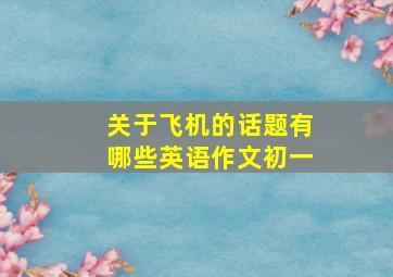 关于飞机的话题有哪些英语作文初一