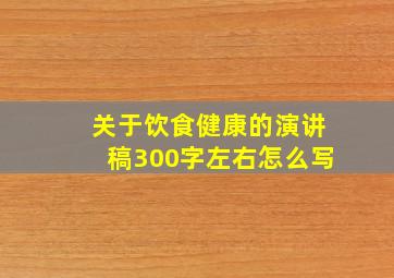 关于饮食健康的演讲稿300字左右怎么写