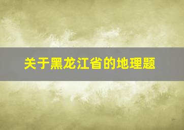 关于黑龙江省的地理题