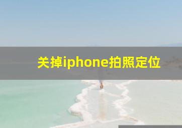 关掉iphone拍照定位