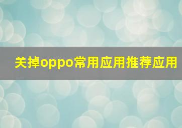 关掉oppo常用应用推荐应用