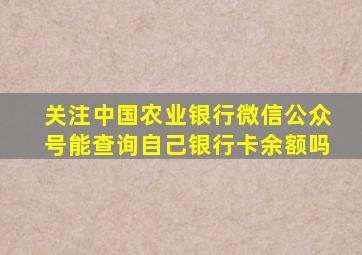 关注中国农业银行微信公众号能查询自己银行卡余额吗