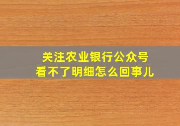 关注农业银行公众号看不了明细怎么回事儿