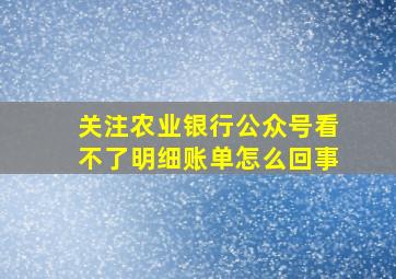 关注农业银行公众号看不了明细账单怎么回事