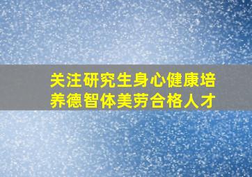 关注研究生身心健康培养德智体美劳合格人才