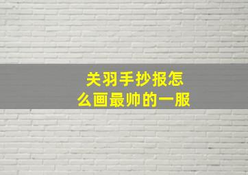 关羽手抄报怎么画最帅的一服