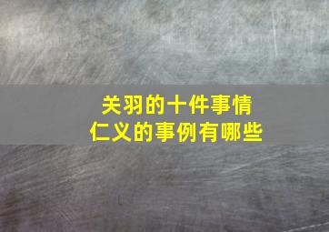 关羽的十件事情仁义的事例有哪些