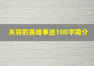 关羽的英雄事迹100字简介