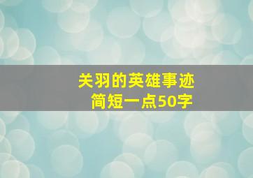 关羽的英雄事迹简短一点50字