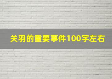 关羽的重要事件100字左右