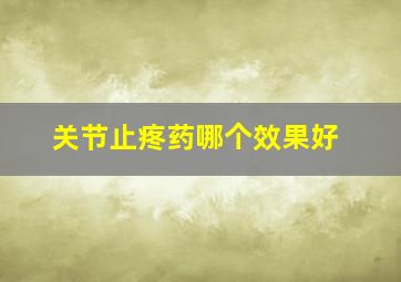 关节止疼药哪个效果好