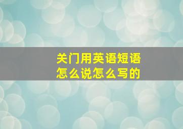 关门用英语短语怎么说怎么写的