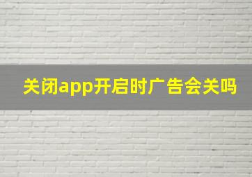 关闭app开启时广告会关吗